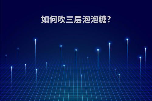如何吹三层泡泡糖?