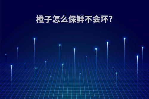 橙子怎么保鲜不会坏?