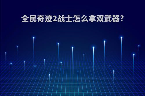 全民奇迹2战士怎么拿双武器?