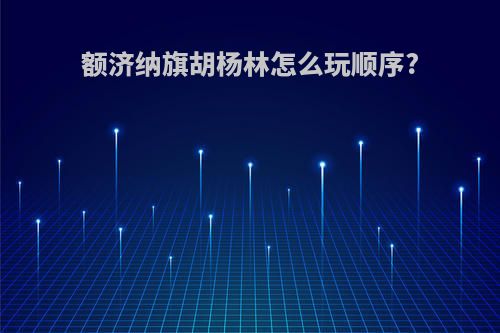 额济纳旗胡杨林怎么玩顺序?