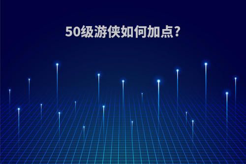 50级游侠如何加点?