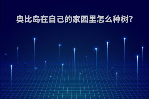 奥比岛在自己的家园里怎么种树?