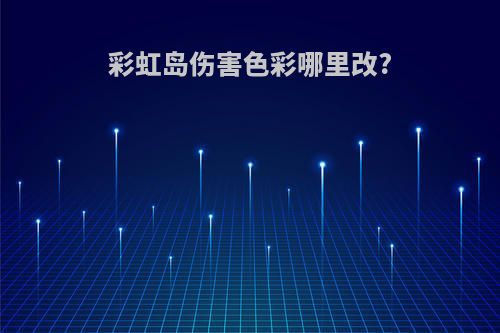 彩虹岛伤害色彩哪里改?