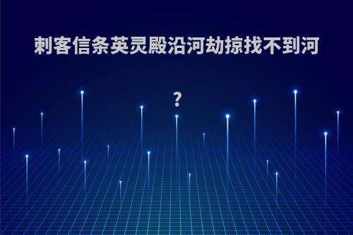 刺客信条英灵殿沿河劫掠找不到河?