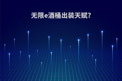 无限e酒桶出装天赋?