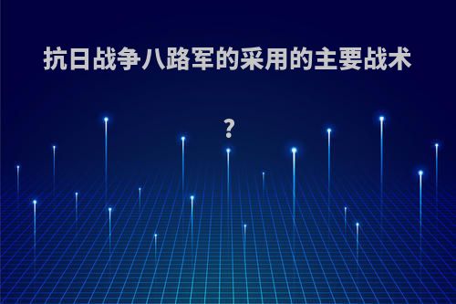 抗日战争八路军的采用的主要战术?