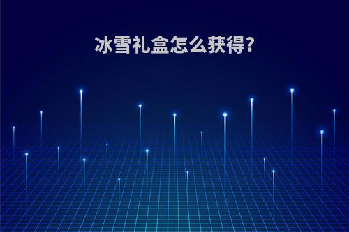 冰雪礼盒怎么获得?