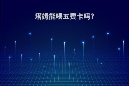 塔姆能喂五费卡吗?