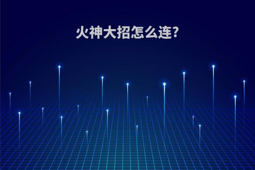 火神大招怎么连?