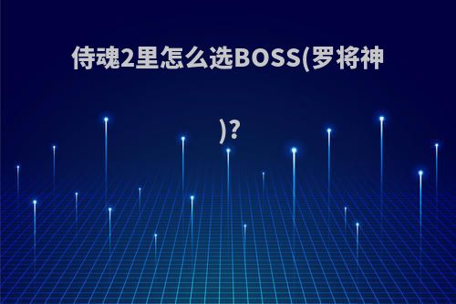 侍魂2里怎么选BOSS(罗将神)?