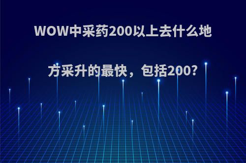 WOW中采药200以上去什么地方采升的最快，包括200?