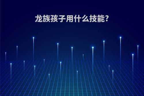 龙族孩子用什么技能?