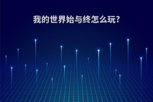 我的世界始与终怎么玩?