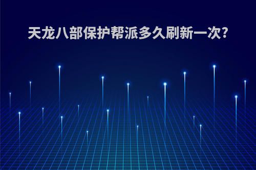 天龙八部保护帮派多久刷新一次?