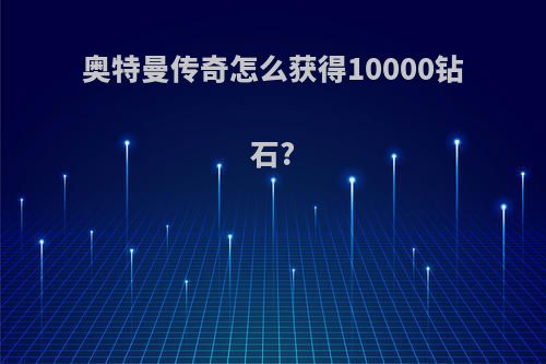 奥特曼传奇怎么获得10000钻石?