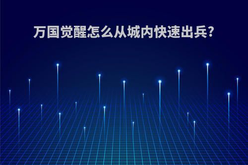 万国觉醒怎么从城内快速出兵?