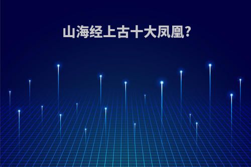山海经上古十大凤凰?
