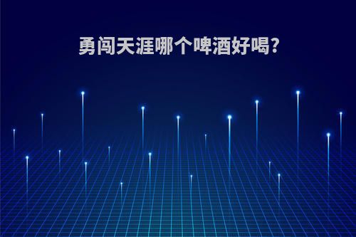 勇闯天涯哪个啤酒好喝?