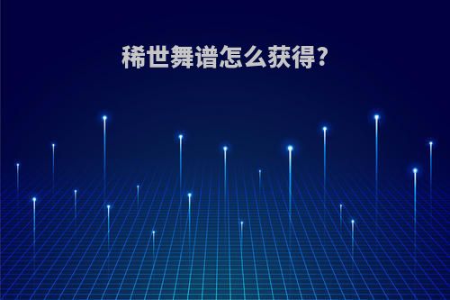 稀世舞谱怎么获得?