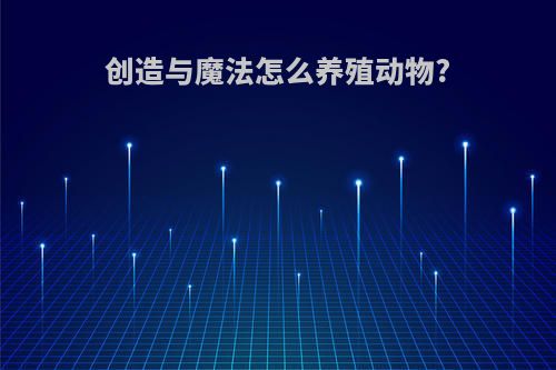 创造与魔法怎么养殖动物?