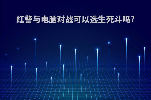 红警与电脑对战可以选生死斗吗?