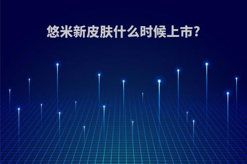 悠米新皮肤什么时候上市?