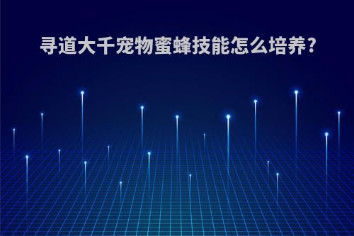 寻道大千宠物蜜蜂技能怎么培养?