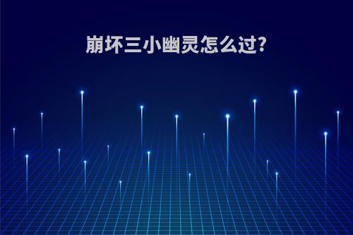 崩坏三小幽灵怎么过?