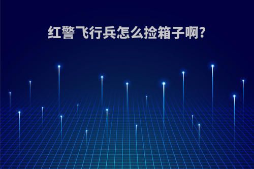 红警飞行兵怎么捡箱子啊?
