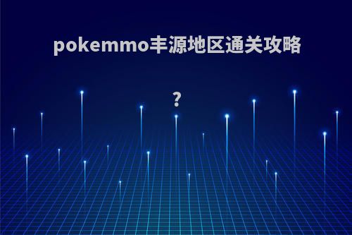 pokemmo丰源地区通关攻略?