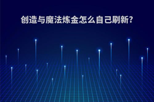 创造与魔法炼金怎么自己刷新?