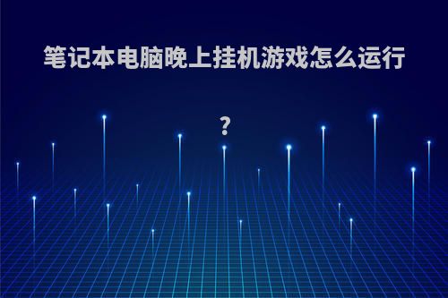 笔记本电脑晚上挂机游戏怎么运行?