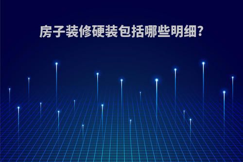房子装修硬装包括哪些明细?