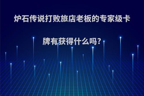 炉石传说打败旅店老板的专家级卡牌有获得什么吗?