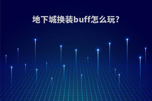 地下城换装buff怎么玩?