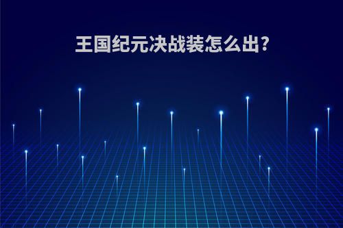 王国纪元决战装怎么出?