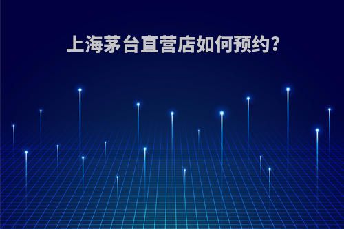 上海茅台直营店如何预约?
