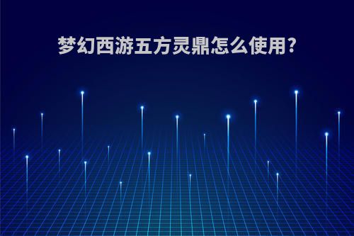 梦幻西游五方灵鼎怎么使用?