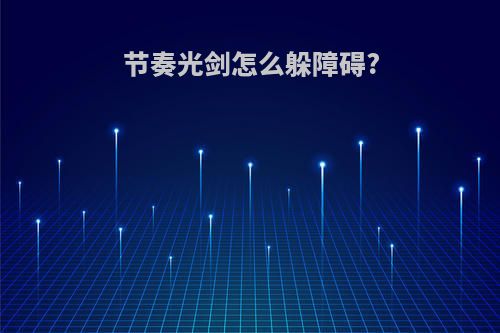 节奏光剑怎么躲障碍?