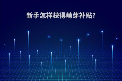 新手怎样获得萌芽补贴?