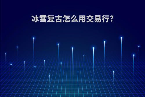 冰雪复古怎么用交易行?