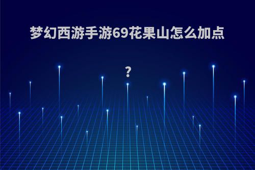 梦幻西游手游69花果山怎么加点?