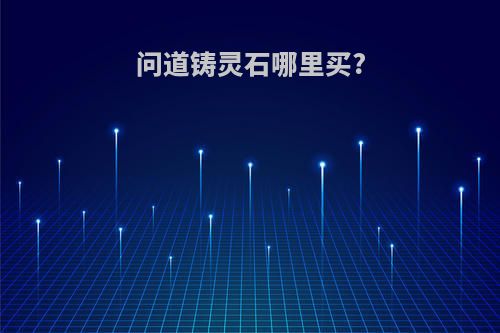 问道铸灵石哪里买?