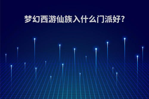 梦幻西游仙族入什么门派好?