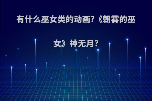 有什么巫女类的动画?《朝雾的巫女》神无月?