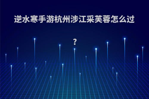 逆水寒手游杭州涉江采芙蓉怎么过?