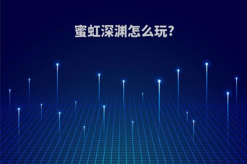 蜜虹深渊怎么玩?
