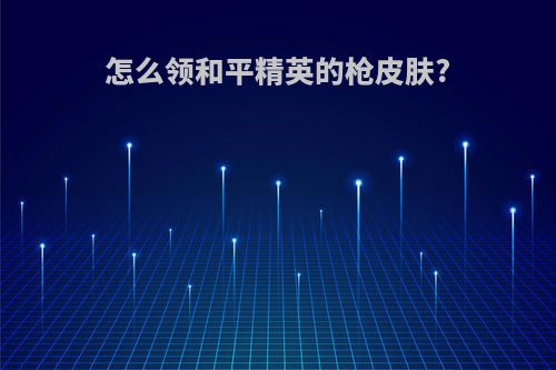 怎么领和平精英的枪皮肤?