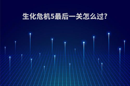 生化危机5最后一关怎么过?