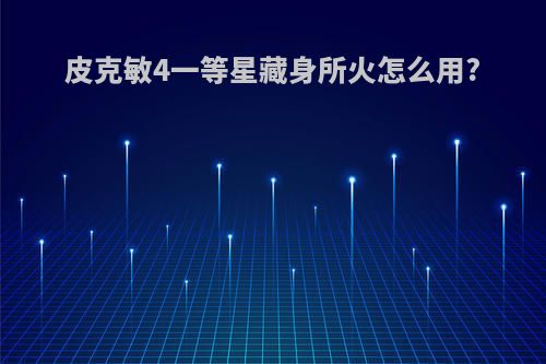 皮克敏4一等星藏身所火怎么用?